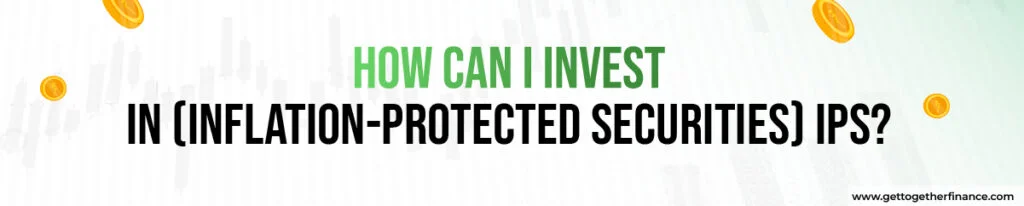 How can I invest in (Inflation-Protected Securities) IPS