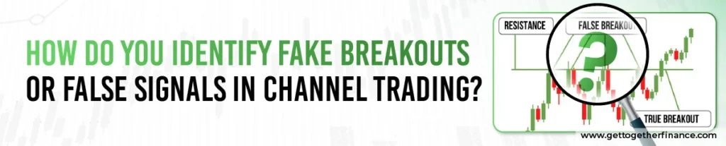 How do you Identify Fake Breakouts or False Signals in Channel Trading?